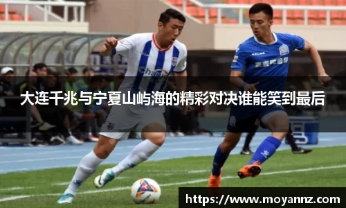 大连千兆与宁夏山屿海的精彩对决谁能笑到最后