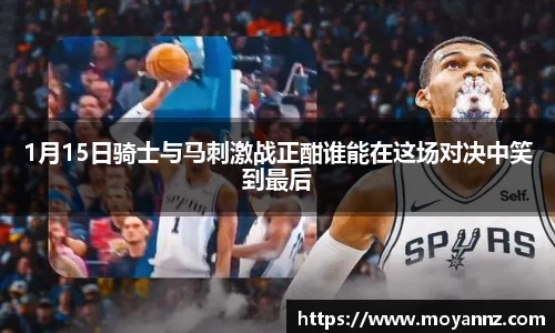 1月15日骑士与马刺激战正酣谁能在这场对决中笑到最后
