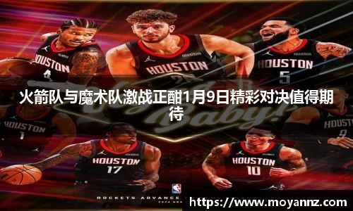 火箭队与魔术队激战正酣1月9日精彩对决值得期待