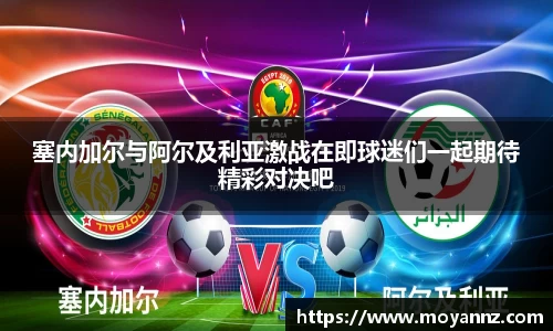 塞内加尔与阿尔及利亚激战在即球迷们一起期待精彩对决吧